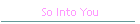 So Into You